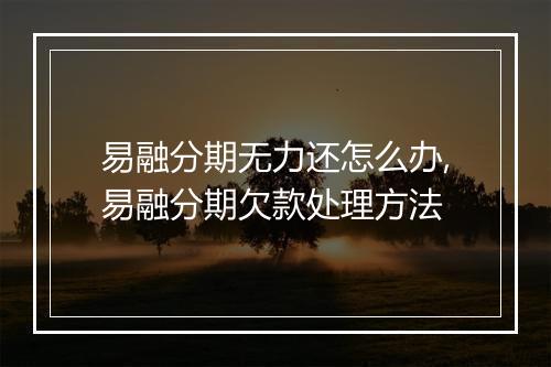 易融分期无力还怎么办,易融分期欠款处理方法