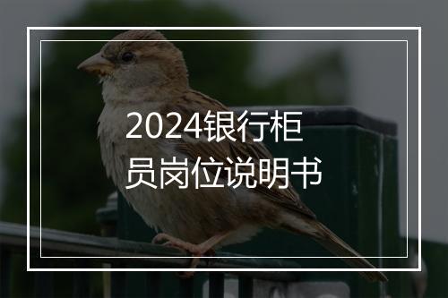 2024银行柜员岗位说明书