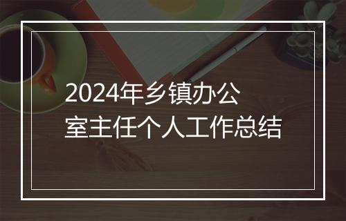 2024年乡镇办公室主任个人工作总结
