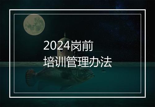 2024岗前培训管理办法