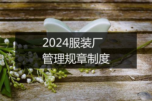 2024服装厂管理规章制度