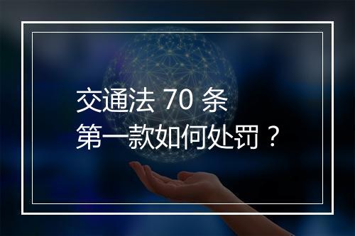 交通法 70 条第一款如何处罚？