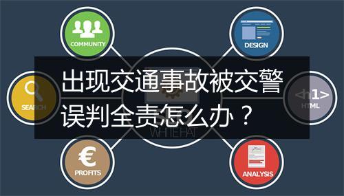 出现交通事故被交警误判全责怎么办？