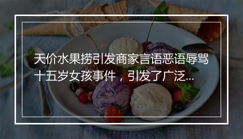 天价水果捞引发商家言语恶语辱骂十五岁女孩事件，引发了广泛关注和谴责