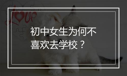 初中女生为何不喜欢去学校？