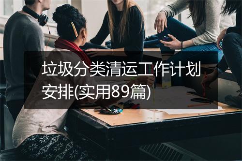 垃圾分类清运工作计划安排(实用89篇)