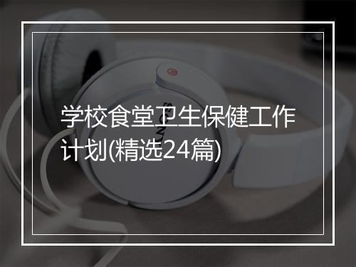 学校食堂卫生保健工作计划(精选24篇)
