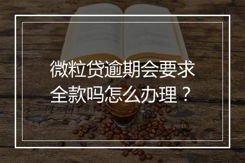 微粒贷逾期会要求全款吗怎么办理？