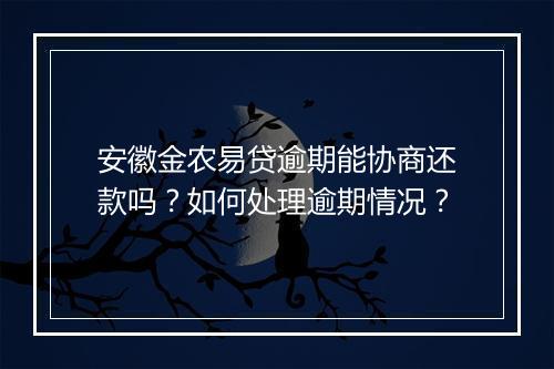 安徽金农易贷逾期能协商还款吗？如何处理逾期情况？