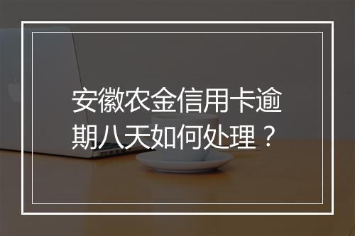 安徽农金信用卡逾期八天如何处理？