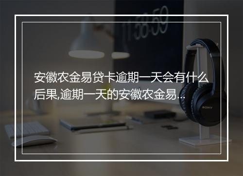 安徽农金易贷卡逾期一天会有什么后果,逾期一天的安徽农金易贷卡如何处理