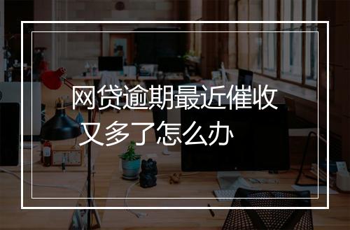 网贷逾期最近催收 又多了怎么办