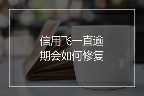 信用飞一直逾期会如何修复