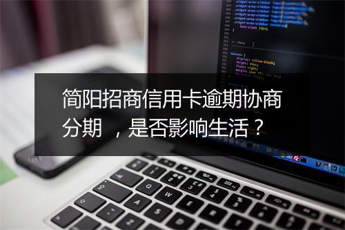 简阳招商信用卡逾期协商分期 ，是否影响生活？