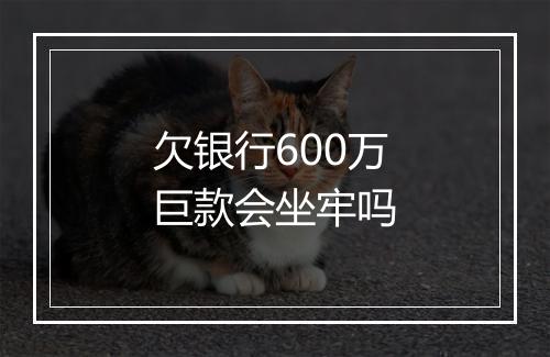 欠银行600万巨款会坐牢吗