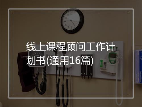 线上课程顾问工作计划书(通用16篇)