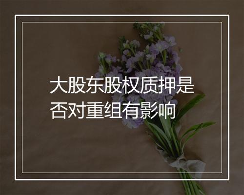 大股东股权质押是否对重组有影响