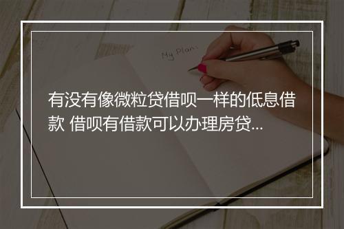 有没有像微粒贷借呗一样的低息借款 借呗有借款可以办理房贷吗