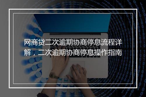 网商贷二次逾期协商停息流程详解，二次逾期协商停息操作指南