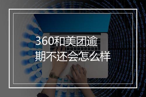 360和美团逾期不还会怎么样