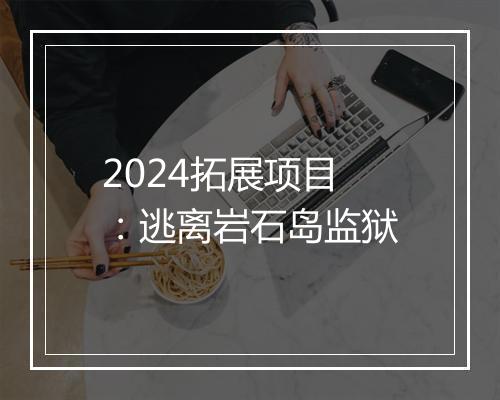 2024拓展项目：逃离岩石岛监狱