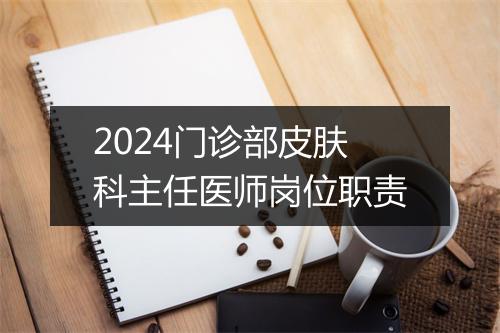 2024门诊部皮肤科主任医师岗位职责