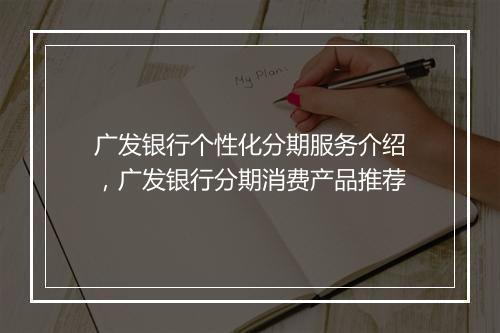 广发银行个性化分期服务介绍，广发银行分期消费产品推荐