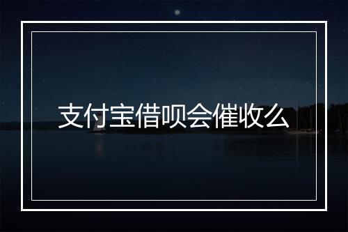 支付宝借呗会催收么