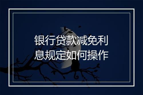 银行贷款减免利息规定如何操作