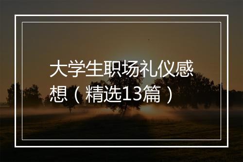 大学生职场礼仪感想（精选13篇）