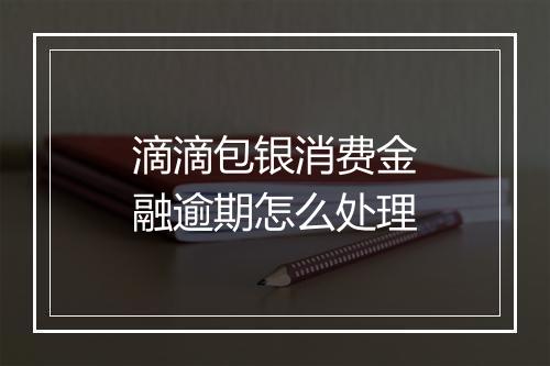 滴滴包银消费金融逾期怎么处理