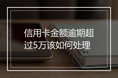 信用卡金额逾期超过5万该如何处理