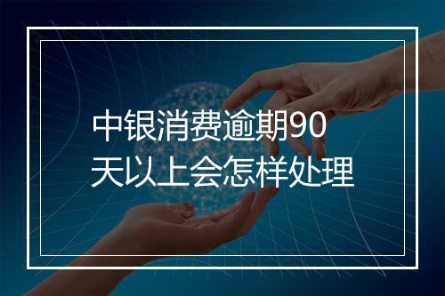 中银消费逾期90天以上会怎样处理