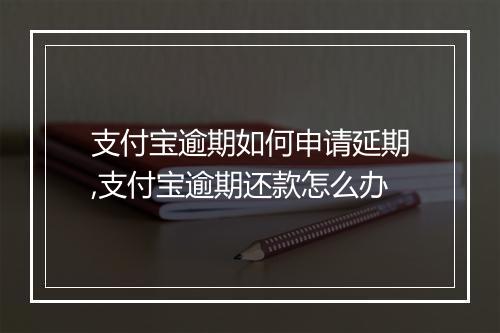 支付宝逾期如何申请延期,支付宝逾期还款怎么办