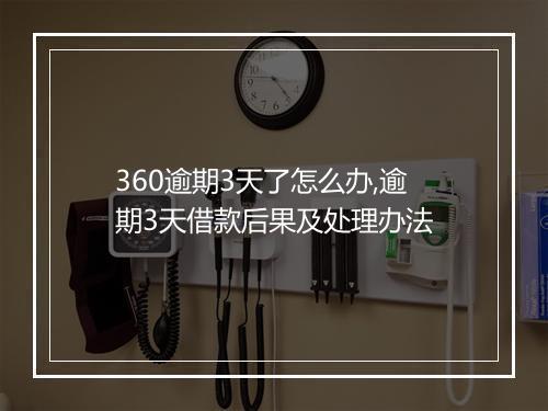 360逾期3天了怎么办,逾期3天借款后果及处理办法