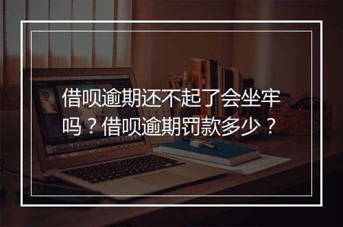 借呗逾期还不起了会坐牢吗？借呗逾期罚款多少？