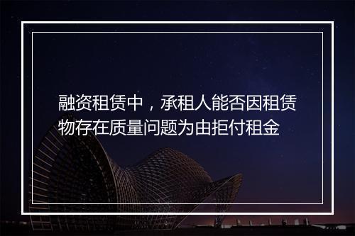 融资租赁中，承租人能否因租赁物存在质量问题为由拒付租金