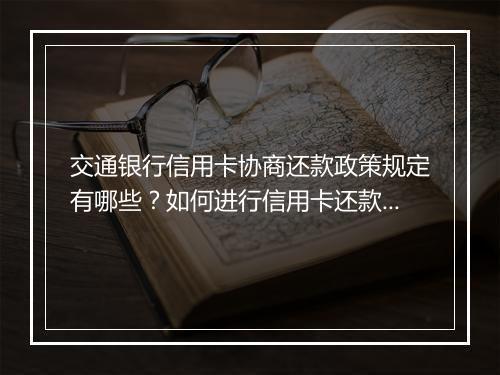 交通银行信用卡协商还款政策规定有哪些？如何进行信用卡还款协商？
