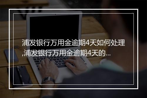 浦发银行万用金逾期4天如何处理,浦发银行万用金逾期4天的影响和解决办法
