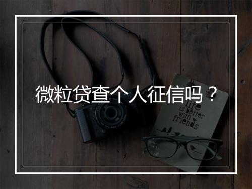 微粒贷查个人征信吗？