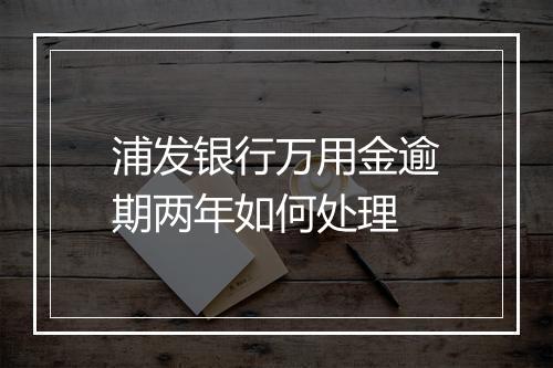 浦发银行万用金逾期两年如何处理