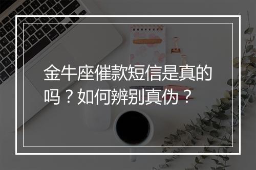 金牛座催款短信是真的吗？如何辨别真伪？