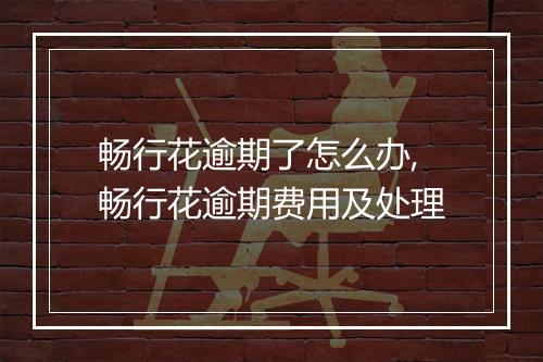 畅行花逾期了怎么办,畅行花逾期费用及处理
