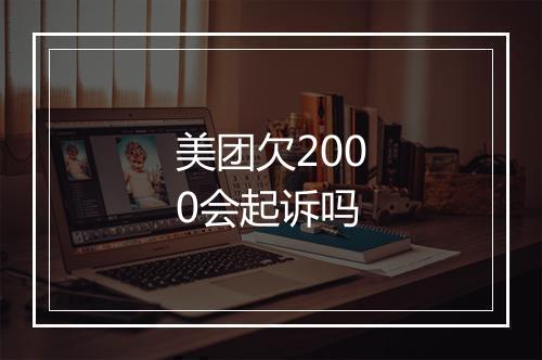 美团欠2000会起诉吗