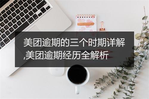 美团逾期的三个时期详解,美团逾期经历全解析