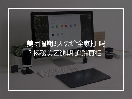 美团逾期3天会给全家打 吗？揭秘美团逾期 追踪真相