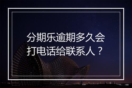 分期乐逾期多久会打电话给联系人？