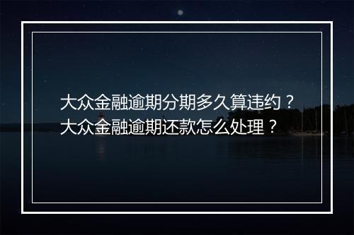 大众金融逾期分期多久算违约？大众金融逾期还款怎么处理？