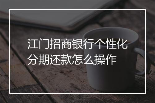 江门招商银行个性化分期还款怎么操作