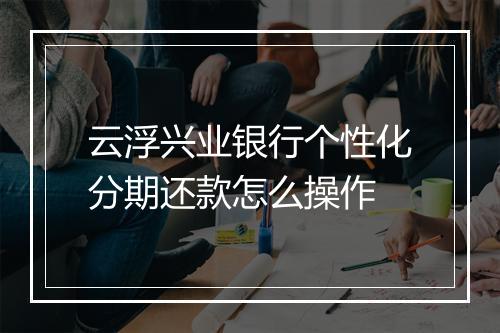 云浮兴业银行个性化分期还款怎么操作